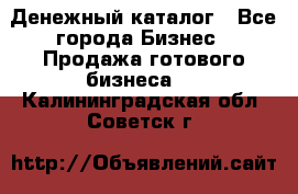 Денежный каталог - Все города Бизнес » Продажа готового бизнеса   . Калининградская обл.,Советск г.